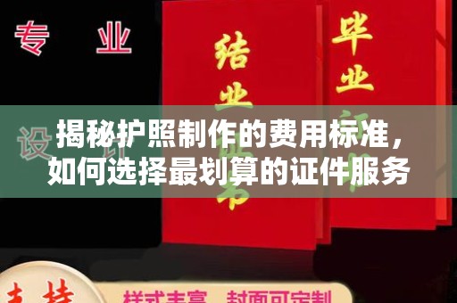 玉屏揭秘护照制作的费用标准，如何选择最划算的证件服务？